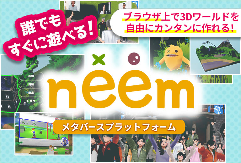 誰でもすぐに遊べる メタバースプラットフォーム neem ブラウザ上で3Dワールドを自由にカンタンに作れる！